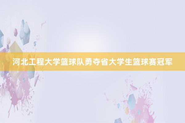 河北工程大学篮球队勇夺省大学生篮球赛冠军