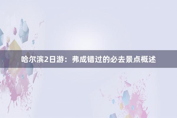 哈尔滨2日游：弗成错过的必去景点概述